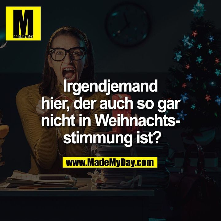 Irgendjemand<br />
hier, der auch so gar<br />
nicht in Weihnachts-<br />
 stimmung ist?