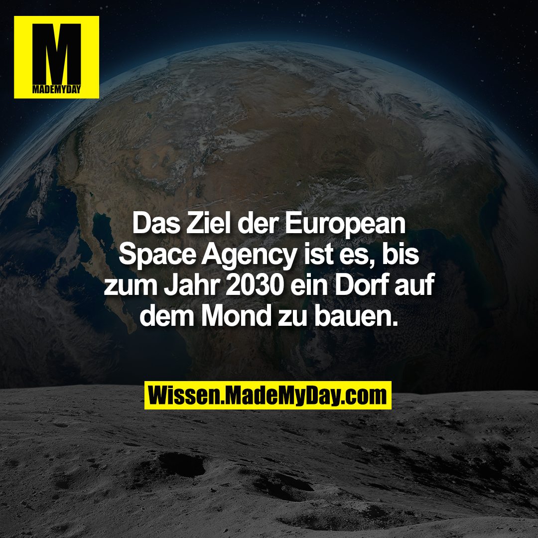 Das Ziel der European Space Agency ist es, bis zum Jahr 2030 ein Dorf auf dem Mond zu bauen.