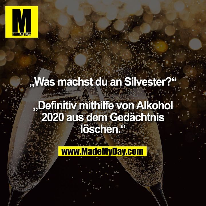 „Was machst du an Silvester?“<br />
<br />
„Definitiv mithilfe von Alkohol<br />
2020 aus dem Gedächtnis löschen.“