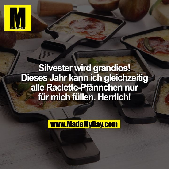Silvester wird grandios! Dieses Jahr kann ich gleichzeitig alle Raclette-Pfännchen nur für mich füllen. Herrlich!