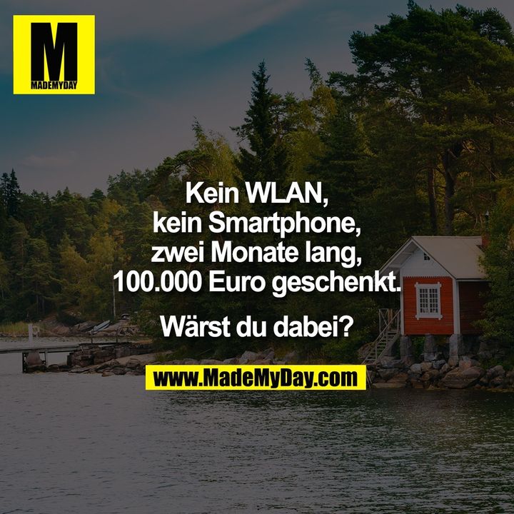 Kein WLAN,<br />
kein Smartphone,<br />
zwei Monate lang,<br />
100.000 Euro geschenkt.<br />
<br />
Wärst du dabei?