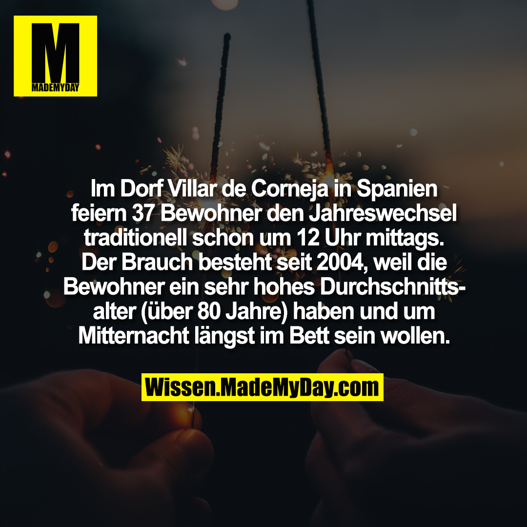Im Dorf Villar de Corneja in Spanien feiern 37 Bewohner den Jahreswechsel traditionell schon um 12 Uhr mittags. Der Brauch besteht seit 2004, weil die Bewohner ein sehr hohes Durchschnittsalter (über 80 Jahre) haben und um Mitternacht längst im Bett sein wollen.