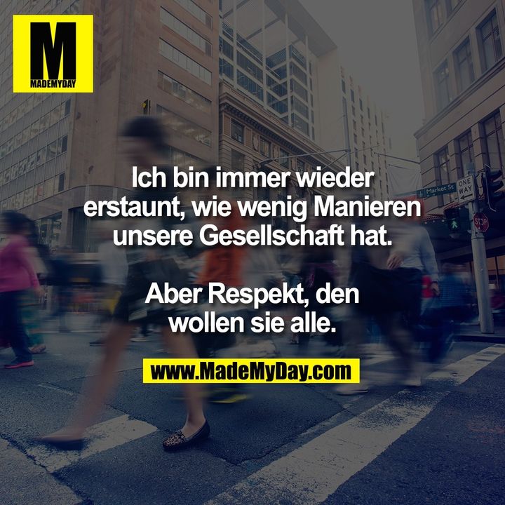Ich bin immer wieder<br />
erstaunt, wie wenig Manieren<br />
unsere Gesellschaft hat.<br />
<br />
Aber Respekt, den<br />
wollen sie alle.