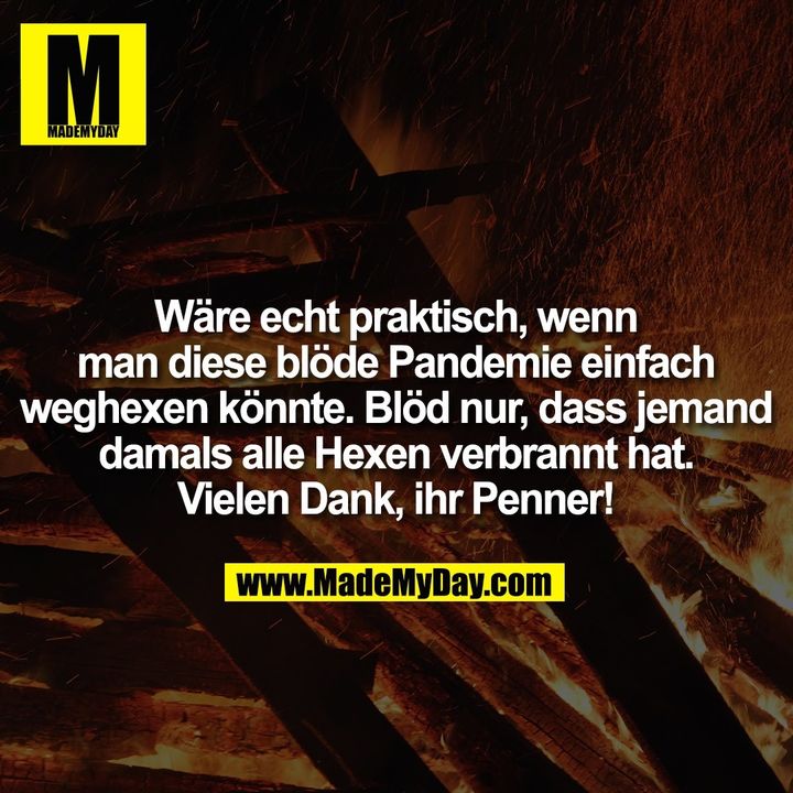 Wäre echt praktisch, wenn man diese blöde Pandemie einfach weghexen könnte. Blöd nur, dass jemand damals alle Hexen verbrannt hat. Vielen Dank, ihr Penner!