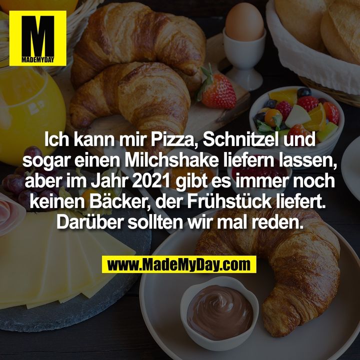 Ich kann mir Pizza, Schnitzel und<br />
sogar einen Milchshake liefern lassen,<br />
aber im Jahr 2021 gibt es immer noch<br />
keinen Bäcker, der Frühstück liefert. <br />
Darüber sollten wir mal reden.