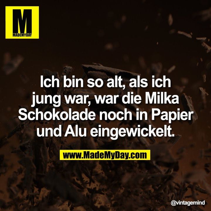 Ich bin so alt, als ich<br />
jung war, war die Milka<br />
Schokolade noch in Papier<br />
und Alu eingewickelt.