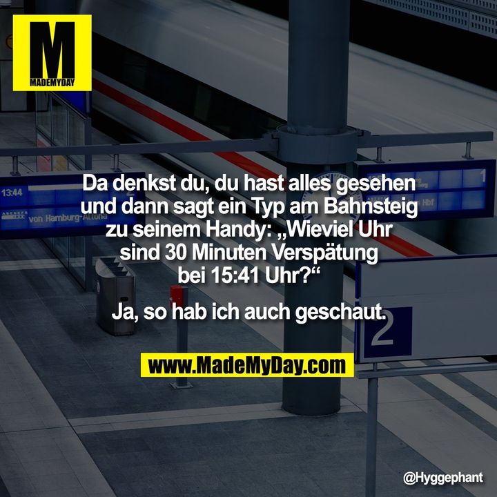 Da denkst du, du hast alles gesehen<br />
und dann sagt ein Typ am Bahnsteig<br />
zu seinem Handy: „Wieviel Uhr<br />
sind 30 Minuten Verspätung<br />
bei 15:41 Uhr?“<br />
<br />
Ja, so hab ich auch geschaut.