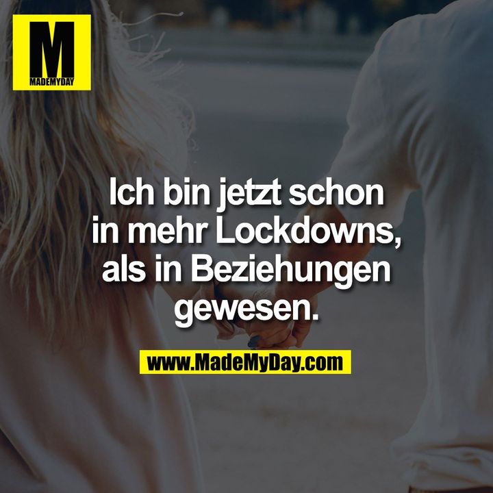 Ich bin jetzt schon<br />
in mehr Lockdowns,<br />
als in Beziehungen<br />
gewesen.