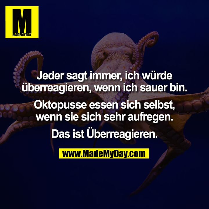 Jeder sagt immer, ich würde<br />
überreagieren, wenn ich sauer bin.<br />
<br />
Oktopusse essen sich selbst,<br />
wenn sie sich sehr aufregen.<br />
<br />
Das ist Überreagieren.