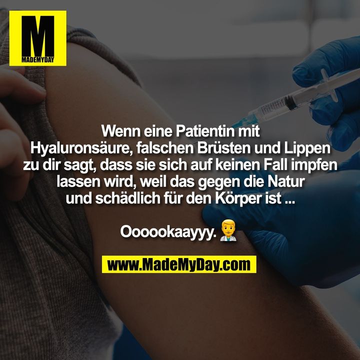 Wenn eine Patientin mit<br />
Hyaluronsäure, falschen Brüsten und Lippen<br />
zu dir sagt, dass sie sich auf keinen Fall impfen<br />
lassen wird, weil das gegen die Natur<br />
und schädlich für den Körper ist ...<br />
<br />
Oooookaayyy. �