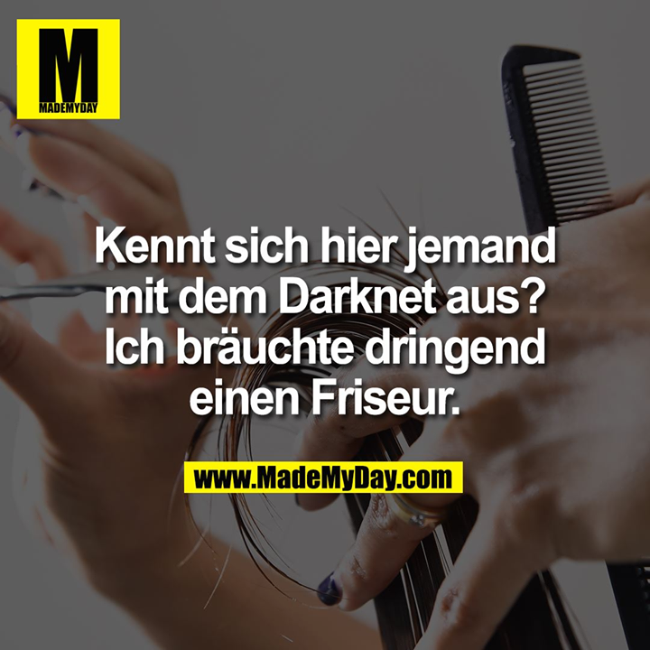 Kennt sich hier jemand<br />
mit dem Darknet aus?<br />
Ich bräuchte dringend<br />
einen Friseur.