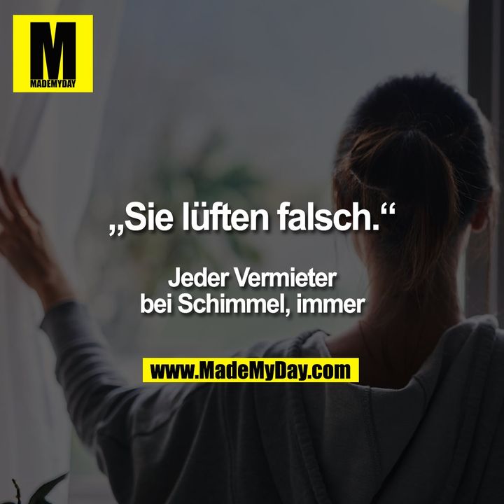 „Sie lüften falsch.“<br />
<br />
Jeder Vermieter<br />
bei Schimmel, immer