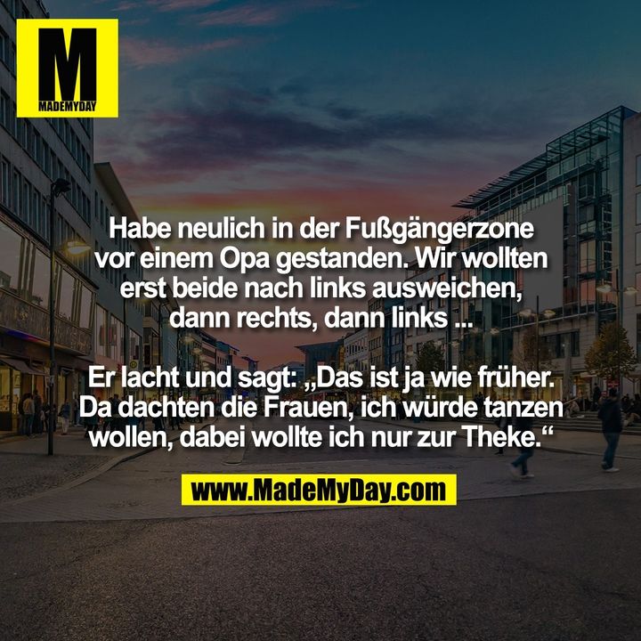 Habe neulich in der Fußgängerzone<br />
vor einem Opa gestanden. Wir wollten<br />
erst beide nach links ausweichen,<br />
dann rechts, dann links ...<br />
<br />
Er lacht und sagt: „Das ist ja wie früher.<br />
Da dachten die Frauen, ich würde tanzen<br />
wollen, dabei wollte ich nur zur Theke.“