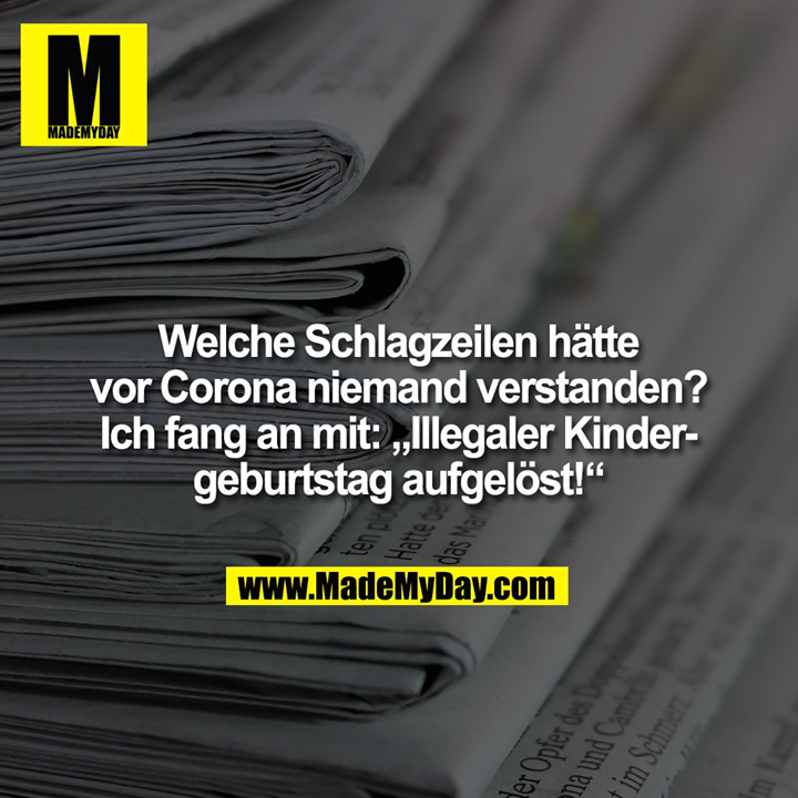 Welche Schlagzeilen hätte<br />
vor Corona niemand verstanden?<br />
Ich fang an mit: „Illegaler Kinder-<br />
geburtstag aufgelöst!“