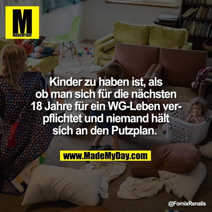 Kinder zu haben ist, als<br />
ob man sich für die nächsten<br />
18 Jahre für ein WG-Leben ver-<br />
pflichtet und niemand hält<br />
sich an den Putzplan.
