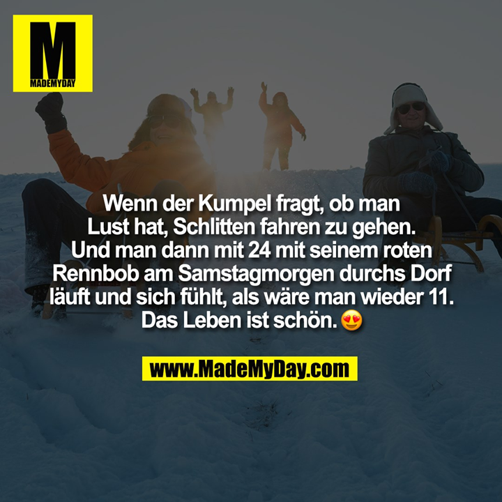 Wenn der Kumpel fragt, ob man<br />
Lust hat, Schlitten fahren zu gehen.<br />
Und man dann mit 24 mit seinem roten<br />
Rennbob am Samstagmorgen durchs Dorf<br />
läuft und sich fühlt, als wäre man wieder 11.<br />
Das Leben ist schön.�