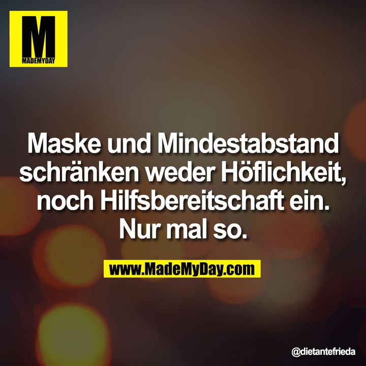 Maske und Mindestabstand<br />
schränken weder Höflichkeit,<br />
noch Hilfsbereitschaft ein.<br />
Nur mal so.