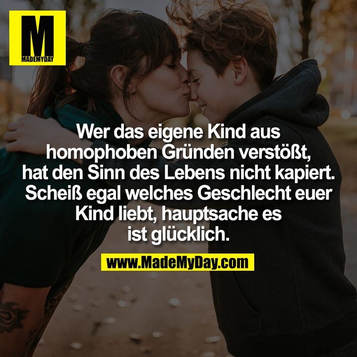 Wer das eigene Kind aus<br />
homophoben Gründen verstößt,<br />
hat den Sinn des Lebens nicht kapiert.<br />
Scheiß egal welches Geschlecht euer<br />
Kind liebt, hauptsache es<br />
ist glücklich.