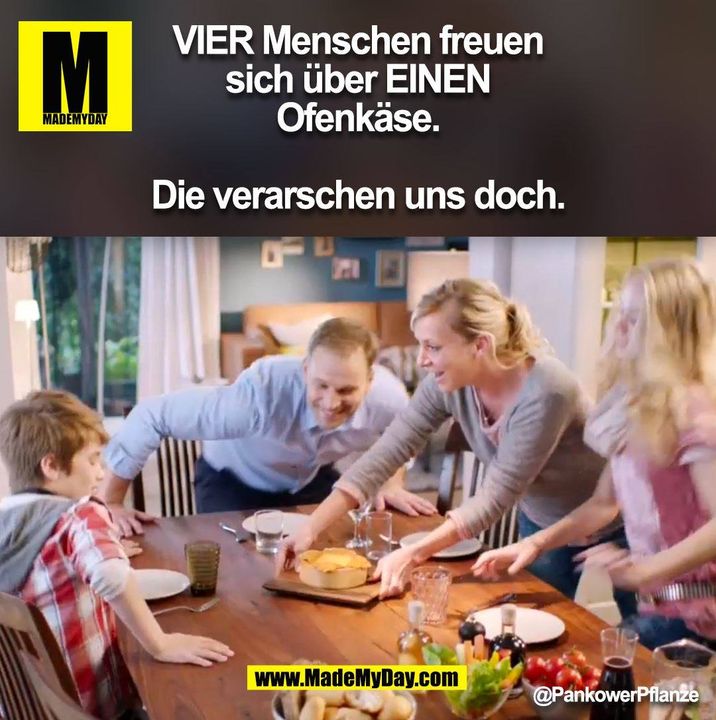 VIER Menschen freuen sich über EINEN Ofenkäse.<br />
<br />
Die verarschen uns doch. @PankowerPflanze (BILD)