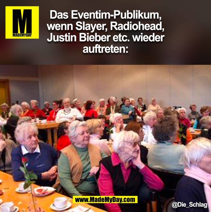 Das Eventim-Publikum,<br />
wenn Slayer, Radiohead,<br />
Justin Bieber etc. wieder<br />
auftreten: @Die_Schlag<br />
 (BILD)
