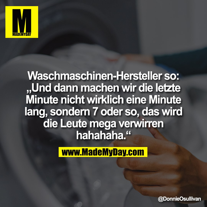 Waschmaschinen-Hersteller so:<br />
„Und dann machen wir die letzte<br />
Minute nicht wirklich eine Minute<br />
lang, sondern 7 oder so, das wird<br />
die Leute mega verwirren<br />
hahahaha.“