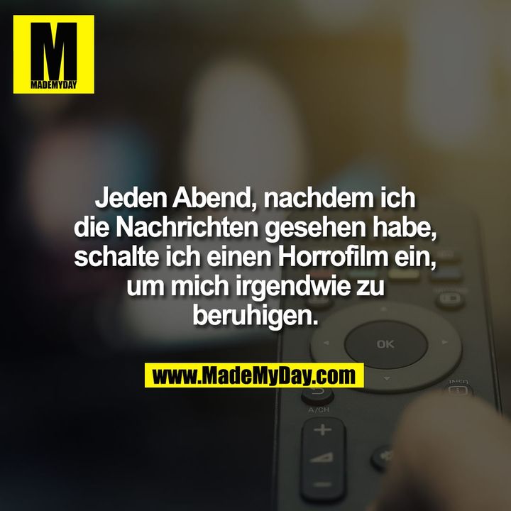 Jeden Abend, nachdem ich<br />
die Nachrichten gesehen habe,<br />
schalte ich einen Horrofilm ein,<br />
um mich irgendwie zu<br />
beruhigen.