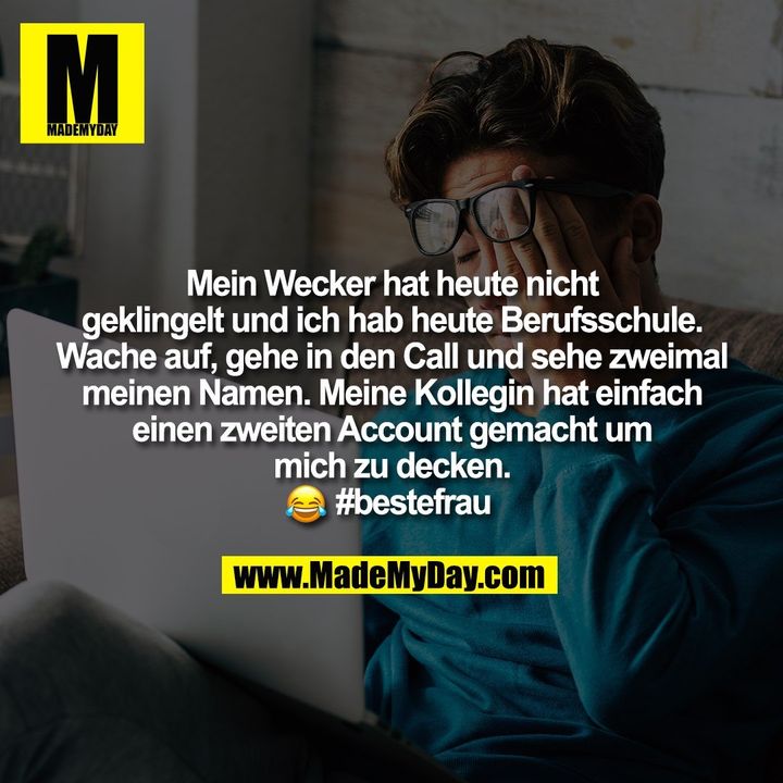 Mein Wecker hat heute nicht<br />
geklingelt und ich hab heute Berufsschule.<br />
Wache auf, gehe in den Call und sehe zweimal<br />
meinen Namen. Meine Kollegin hat einfach<br />
einen zweiten Account gemacht um<br />
mich zu decken.� #bestefrau