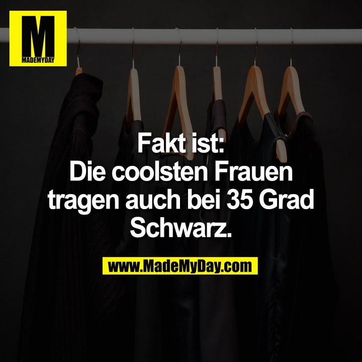 Fakt ist:<br />
Die coolsten Frauen<br />
tragen auch bei 35 Grad<br />
Schwarz.