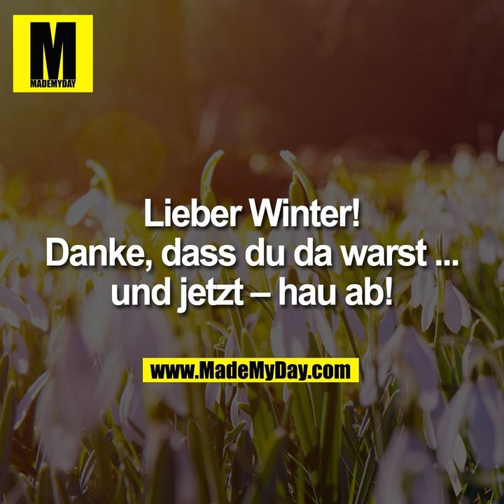 Lieber Winter!<br />
Danke, dass du da warst ...<br />
und jetzt – hau ab!