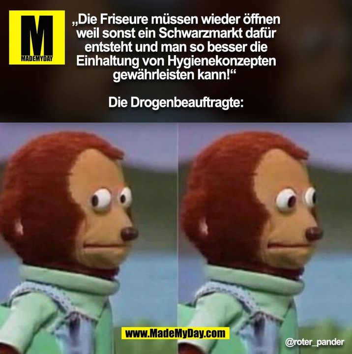 „Die Friseure müssen wieder öffnen<br />
weil sonst ein Schwarzmarkt dafür<br />
entsteht und man so besser die<br />
Einhaltung von Hygienekonzepten<br />
gewährleisten kann!“ <br />
<br />
Die Drogenbeauftragte: @roter_pander (BILD)