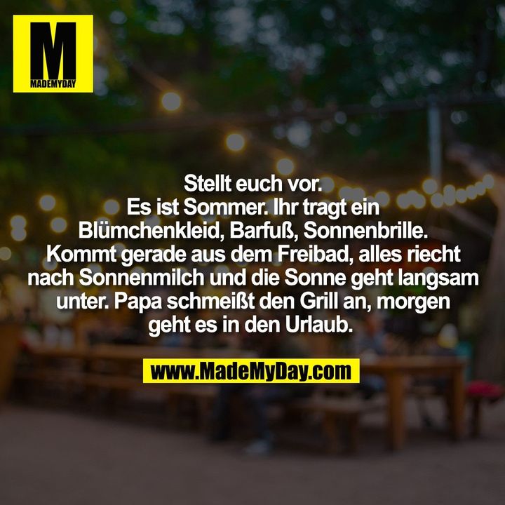 Stellt euch vor.<br />
Es ist Sommer. Ihr tragt ein<br />
Blümchenkleid, Barfuß, Sonnenbrille.<br />
Kommt gerade aus dem Freibad, alles riecht<br />
nach Sonnenmilch und die Sonne geht langsam<br />
unter. Papa schmeißt den Grill an, morgen<br />
geht es in den Urlaub.