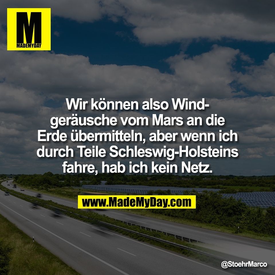 Wir können also Wind-<br />
geräusche vom Mars an die<br />
Erde übermitteln, aber wenn ich<br />
durch Teile Schleswig-Holsteins<br />
fahre, hab ich kein Netz.