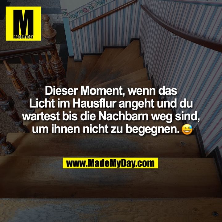 Dieser Moment, wenn das<br />
Licht im Hausflur angeht und du<br />
wartest bis die Nachbarn weg sind,<br />
um ihnen nicht zu begegnen. �