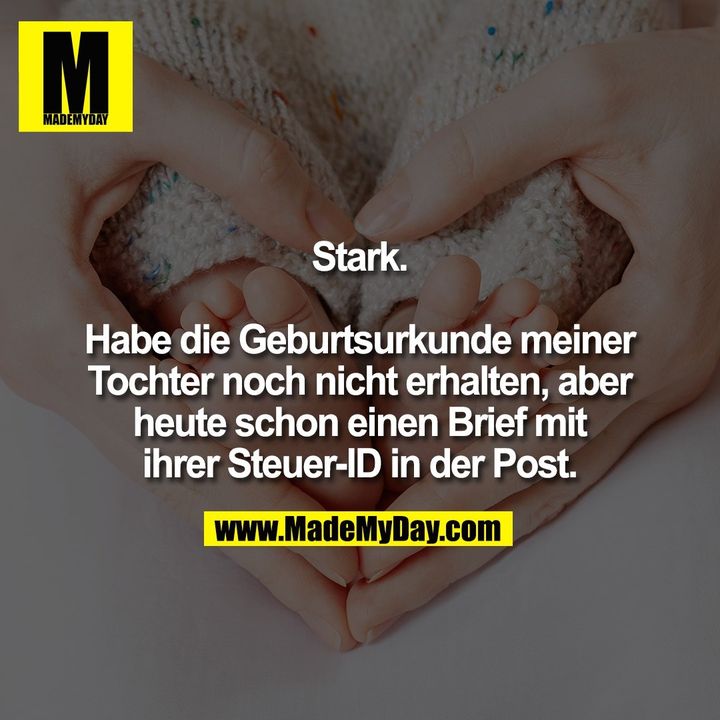 Stark.<br />
<br />
Habe die Geburtsurkunde meiner<br />
Tochter noch nicht erhalten, aber<br />
heute schon einen Brief mit<br />
ihrer Steuer-ID in der Post.