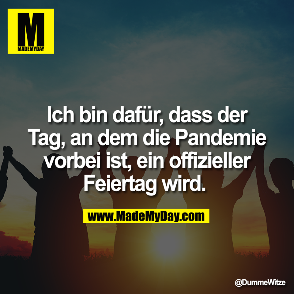 Ich bin dafür, dass der<br />
Tag, an dem die Pandemie<br />
vorbei ist, ein offizieller<br />
Feiertag wird.