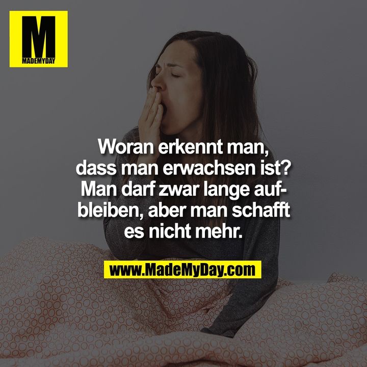 Woran erkennt man,<br />
dass man erwachsen ist?<br />
Man darf zwar lange auf-<br />
bleiben, aber man schafft<br />
es nicht mehr.