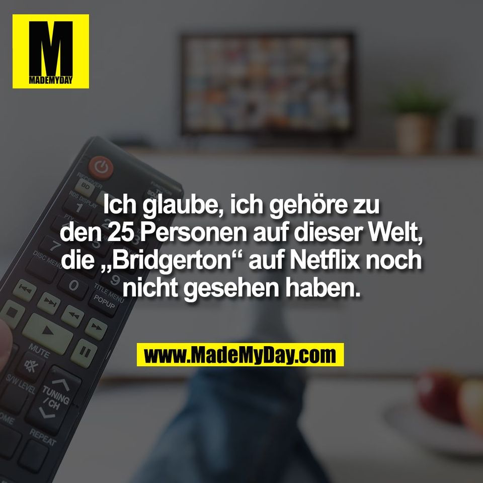 Ich glaube, ich gehöre zu<br />
den 25 Personen auf dieser Welt,<br />
die „Bridgerton“ auf Netflix noch<br />
nicht gesehen haben.