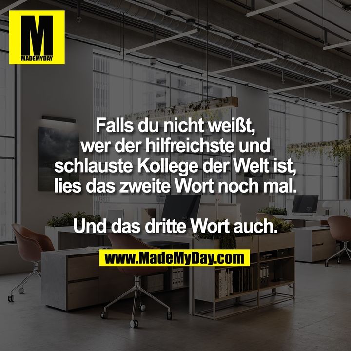 Falls du nicht weißt,<br />
wer der hilfreichste und<br />
schlauste Kollege der Welt ist,<br />
lies das zweite Wort noch mal.<br />
<br />
Und das dritte Wort auch.