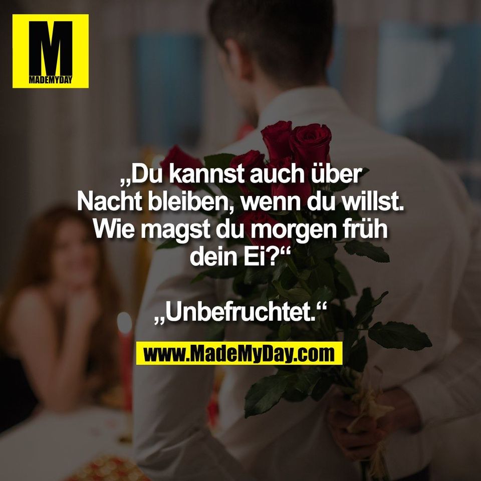 „Du kannst auch über<br />
Nacht bleiben, wenn du willst.<br />
Wie magst du morgen früh<br />
dein Ei?“<br />
<br />
„Unbefruchtet.“