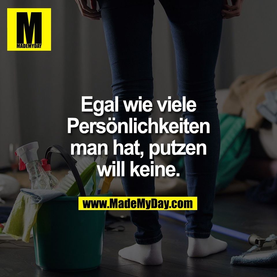 Egal wie viele<br />
Persönlichkeiten<br />
man hat, putzen<br />
will keine.