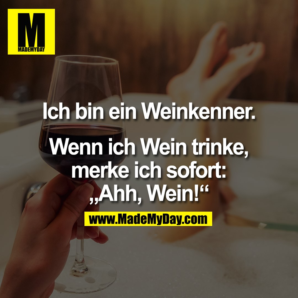 Ich bin ein Weinkenner.<br />
<br />
Wenn ich Wein trinke,<br />
merke ich sofort:<br />
„Ahh, Wein!“