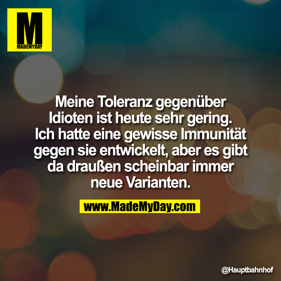 Meine Toleranz gegenüber<br />
Idioten ist heute sehr gering.<br />
Ich hatte eine gewisse Immunität<br />
gegen sie entwickelt, aber es gibt<br />
da draußen scheinbar immer<br />
neue Varianten.