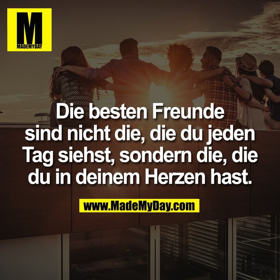 Die besten Freunde<br />
sind nicht die, die du jeden<br />
Tag siehst, sondern die, die<br />
du in deinem Herzen hast.
