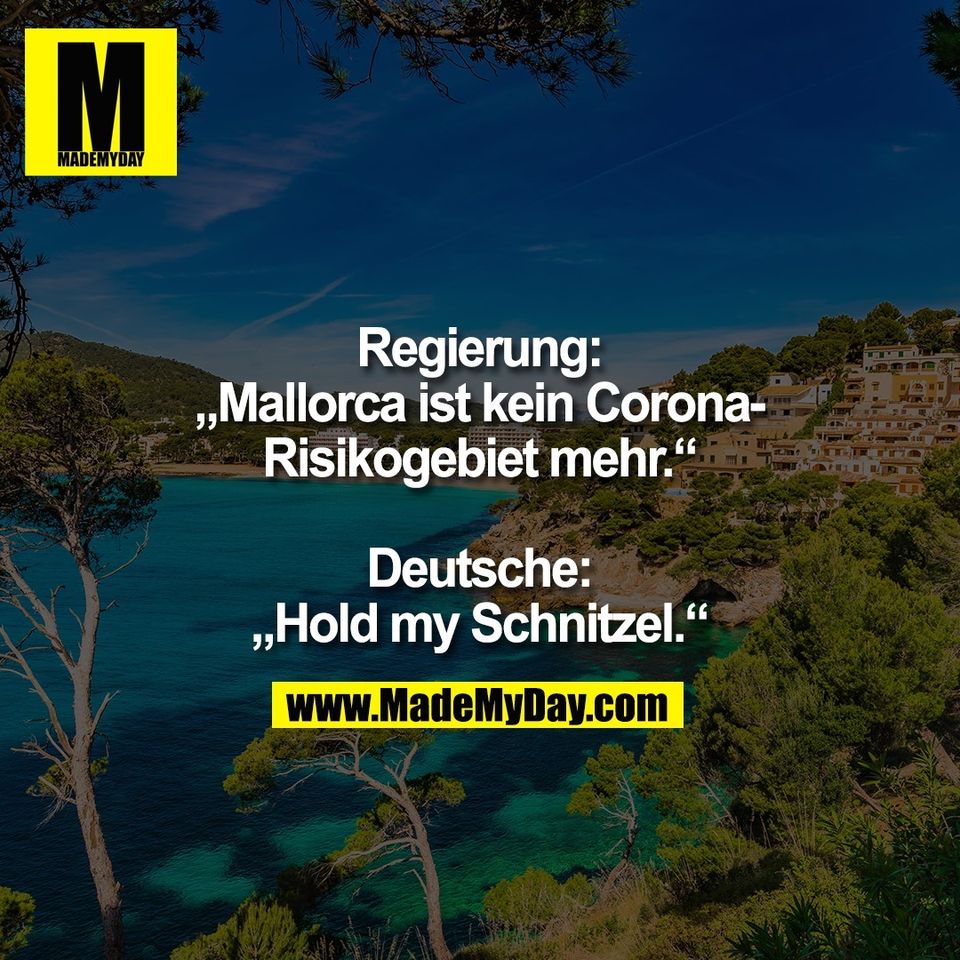 Regierung:<br />
„Mallorca ist kein Corona-<br />
Risikogebiet mehr.“<br />
<br />
Deutsche:<br />
„Hold my Schnitzel.“