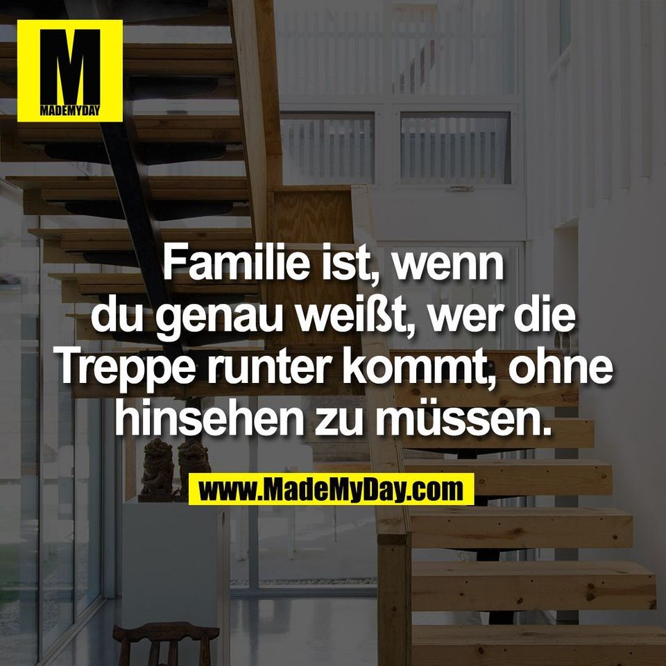 Familie ist, wenn<br />
du genau weißt, wer die<br />
Treppe runter kommt, ohne<br />
hinsehen zu müssen.
