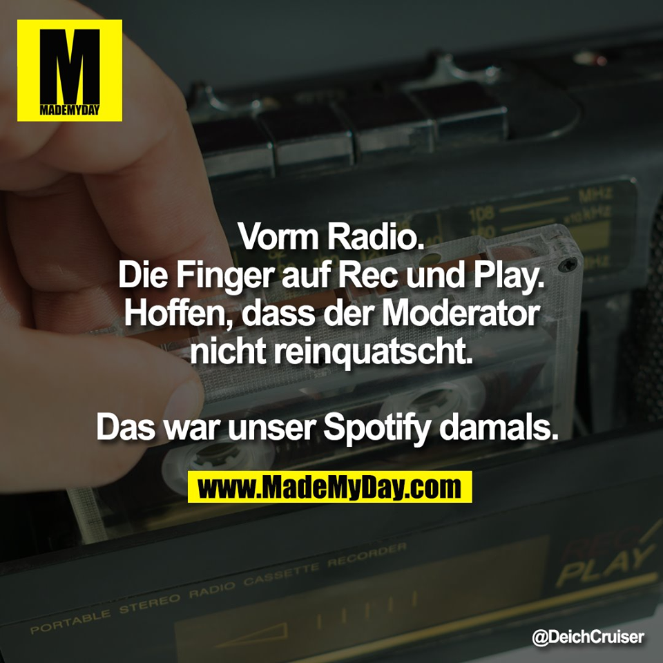 Vorm Radio.<br />
Die Finger auf Rec und Play.<br />
Hoffen, dass der Moderator<br />
nicht reinquatscht.<br />
<br />
Das war unser Spotify damals.