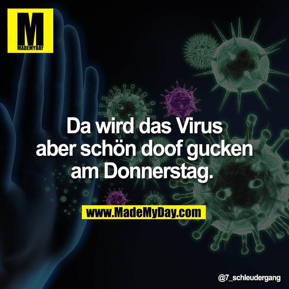 Da wird das Virus<br />
aber schön doof gucken<br />
am Donnerstag.