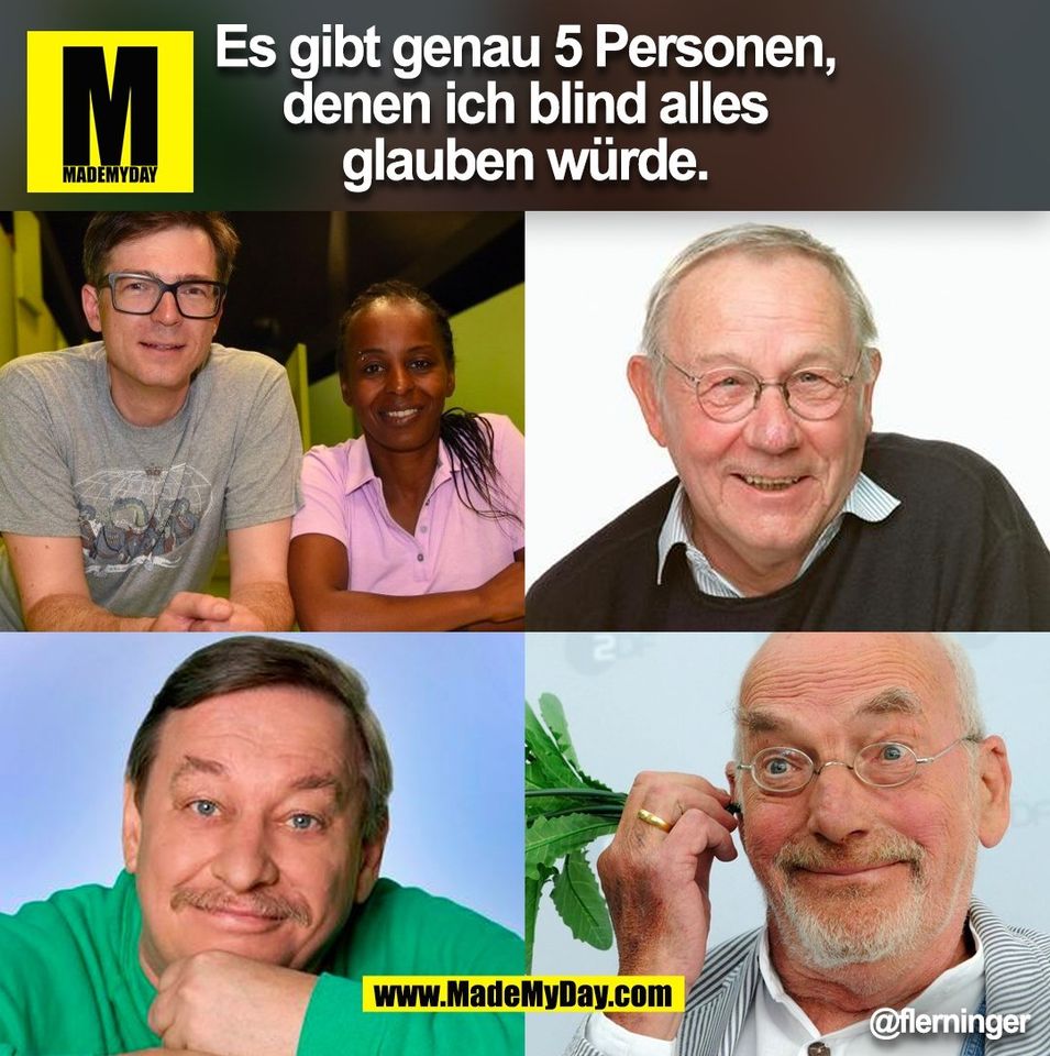 Es gibt genau 5 Personen, denen ich blind alles glauben würde. @flerninger (BILD)