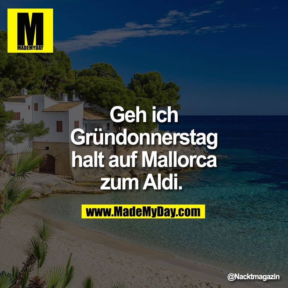 Geh ich<br />
Gründonnerstag<br />
halt auf Mallorca<br />
zum Aldi.