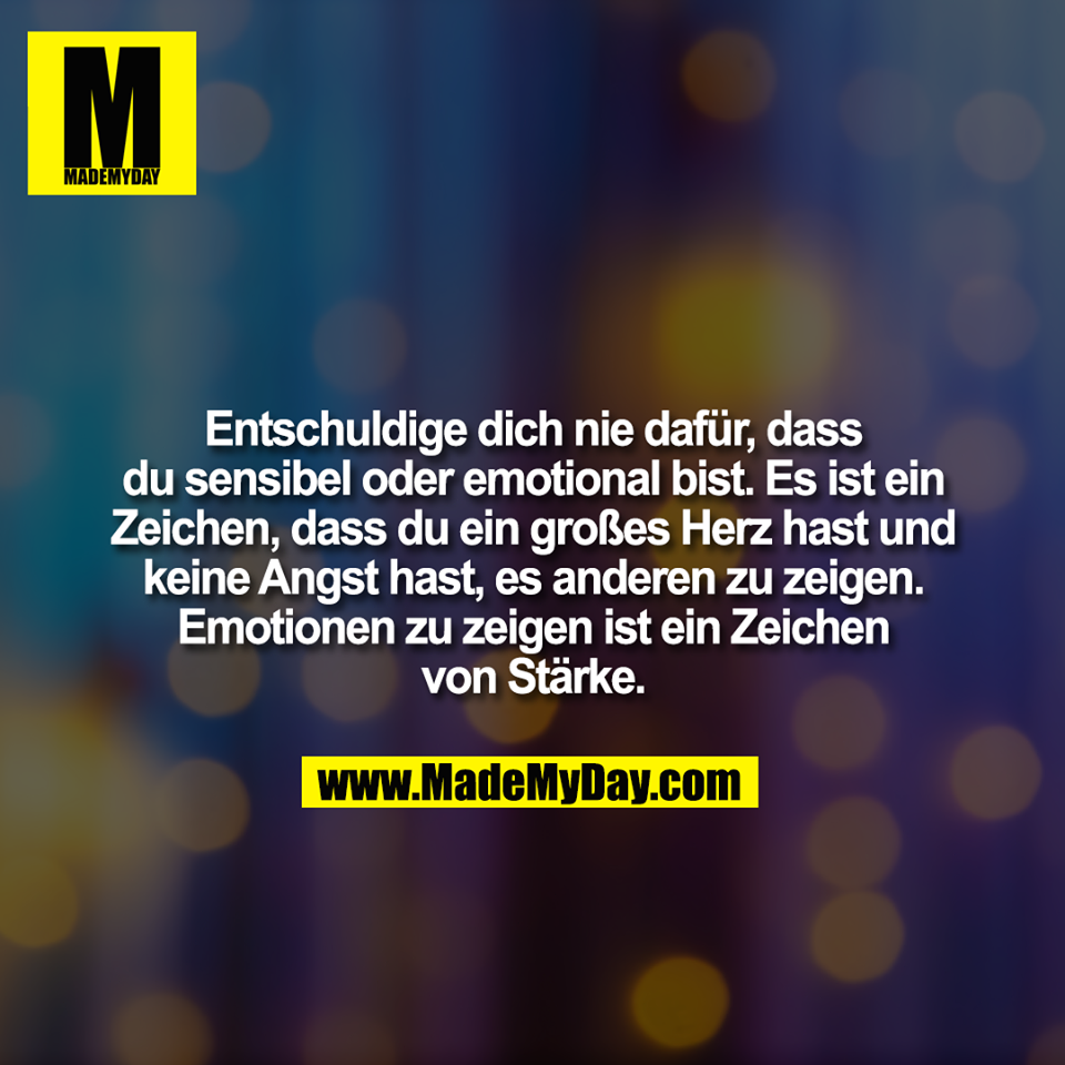 Entschuldige dich nie dafür, dass<br />
du sensibel oder emotional bist. Es ist ein<br />
Zeichen, dass du ein großes Herz hast und<br />
keine Angst hast, es anderen zu zeigen.<br />
Emotionen zu zeigen ist ein Zeichen<br />
von Stärke.